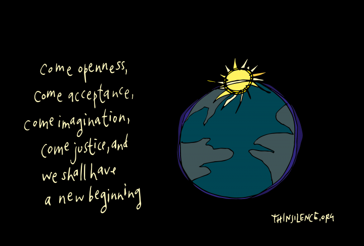 Doodle of the earth, at the top of the earth is a doodle of the sun. The earth is surrounded by a black background with the text: come openness, come acceptance, come imagination, come justice, and we shall have a new beginning. 