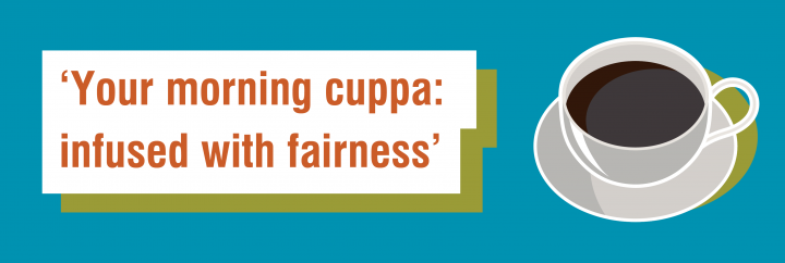 ‘‘Your morning cuppa: infused with fairness’’ - 6 word story for Fairtrade Fortnight