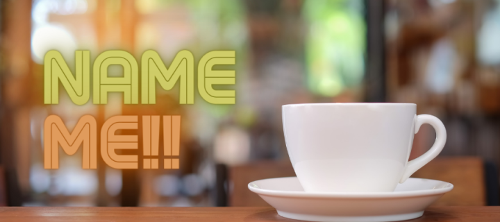 blurred image of a cafe with cup in foreground. Wording is 'name me'.