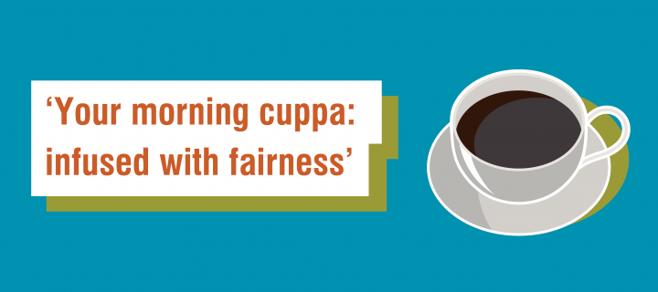 Fairtrade Fortnight 6 word story for beverages - 'Your morning cuppa: infused with fairness'