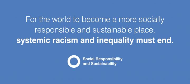 For the world to become a more socially responsible and sustainable place, systemic racism and inequality must end.